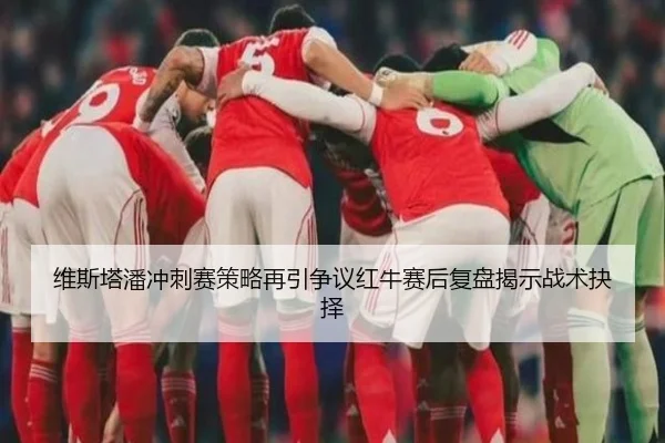 维斯塔潘冲刺赛策略再引争议红牛赛后复盘揭示战术抉择