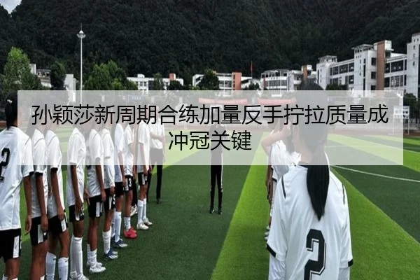 孙颖莎新周期合练加量反手拧拉质量成冲冠关键